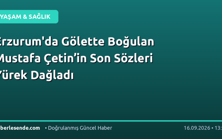 Erzurum'da Gölette Boğulan Mustafa Çetin’in Son Sözleri Yürek Dağladı
