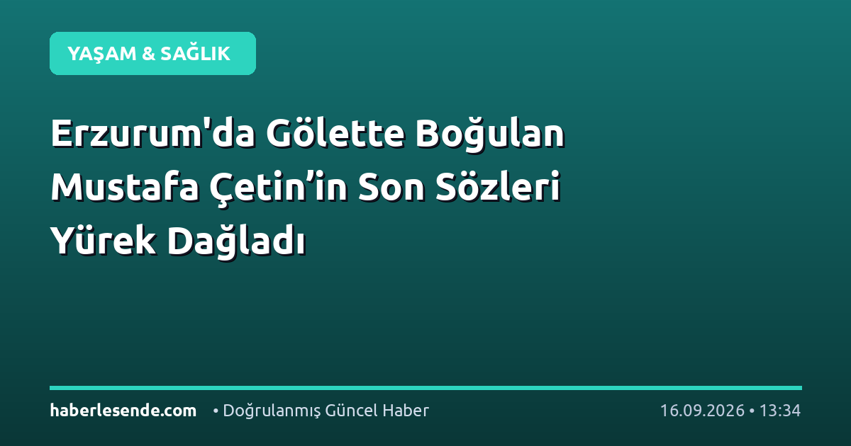 Erzurum'da Gölette Boğulan Mustafa Çetin’in Son Sözleri Yürek Dağladı