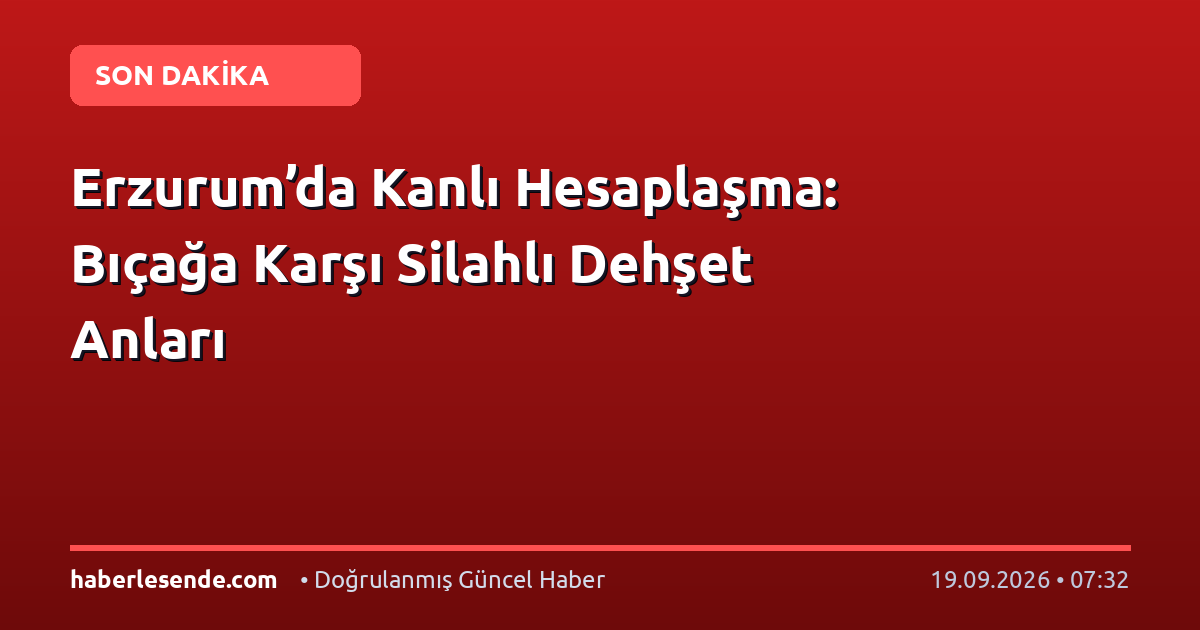 Erzurum’da Kanlı Hesaplaşma: Bıçağa Karşı Silahlı Dehşet Anları