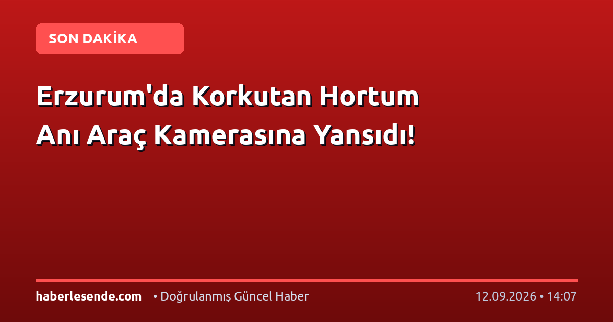 Erzurum'da Korkutan Hortum Anı Araç Kamerasına Yansıdı!