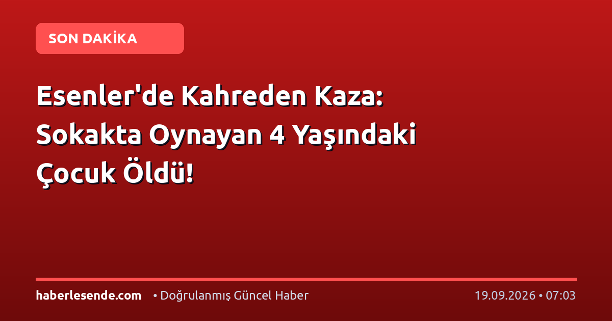 Esenler'de Kahreden Kaza: Sokakta Oynayan 4 Yaşındaki Çocuk Öldü!