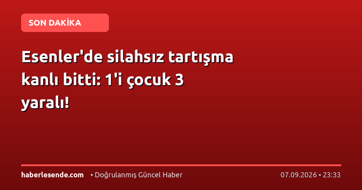 Esenler'de silahsız tartışma kanlı bitti: 1'i çocuk 3 yaralı!