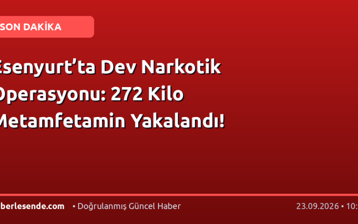 Esenyurt’ta Dev Narkotik Operasyonu: 272 Kilo Metamfetamin Yakalandı!