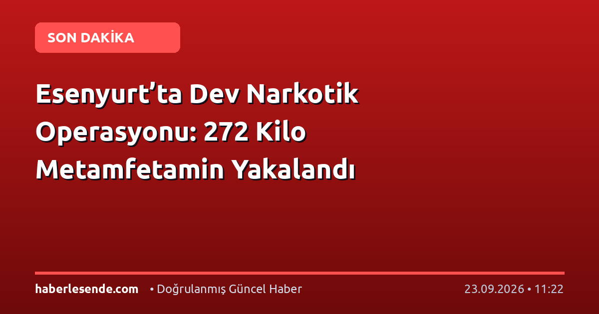 Esenyurt’ta Dev Narkotik Operasyonu: 272 Kilo Metamfetamin Yakalandı