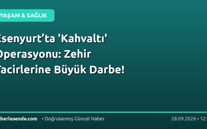 Esenyurt’ta 'Kahvaltı' Operasyonu: Zehir Tacirlerine Büyük Darbe!