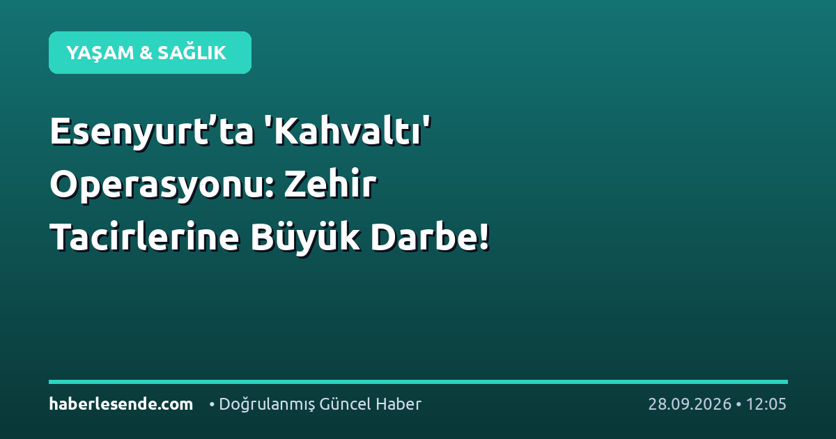 Esenyurt’ta 'Kahvaltı' Operasyonu: Zehir Tacirlerine Büyük Darbe!