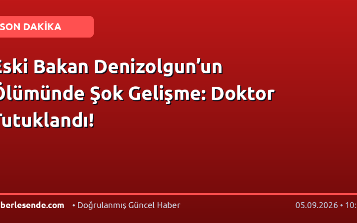 Eski Bakan Denizolgun’un Ölümünde Şok Gelişme: Doktor Tutuklandı!