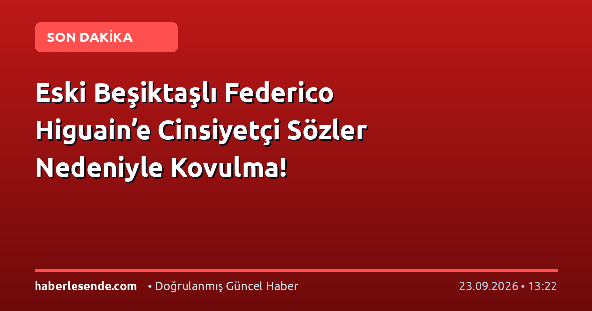Eski Beşiktaşlı Federico Higuain’e Cinsiyetçi Sözler Nedeniyle Kovulma!