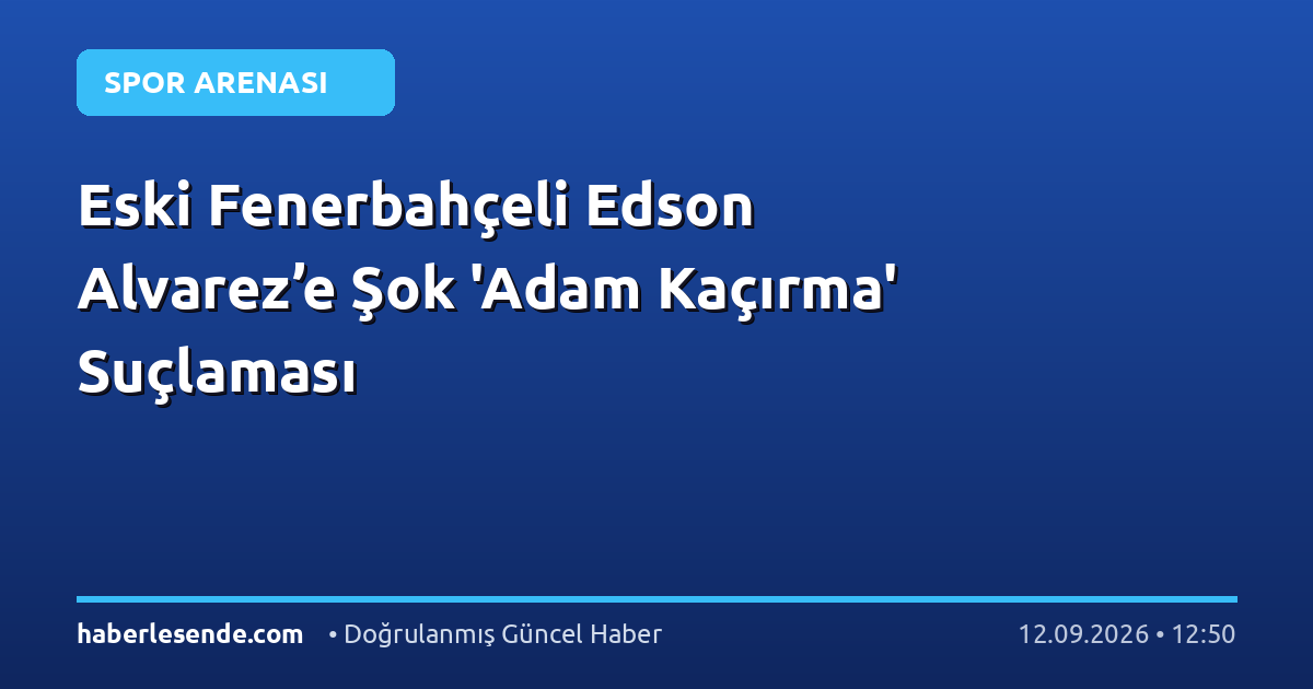 Eski Fenerbahçeli Edson Alvarez’e Şok 'Adam Kaçırma' Suçlaması