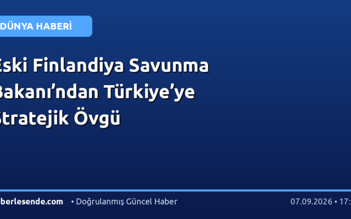 Eski Finlandiya Savunma Bakanı’ndan Türkiye’ye Stratejik Övgü