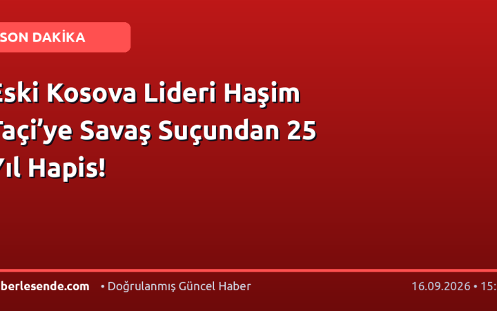 Eski Kosova Lideri Haşim Taçi’ye Savaş Suçundan 25 Yıl Hapis!