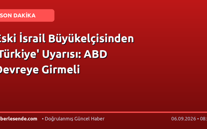 Eski İsrail Büyükelçisinden 'Türkiye' Uyarısı: ABD Devreye Girmeli