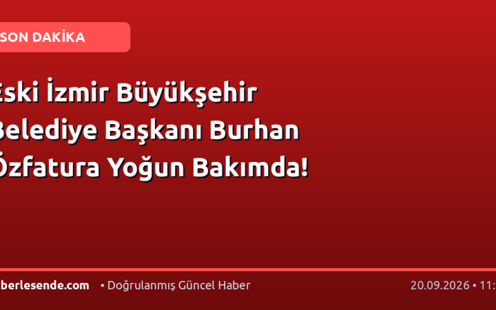 Eski İzmir Büyükşehir Belediye Başkanı Burhan Özfatura Yoğun Bakımda!