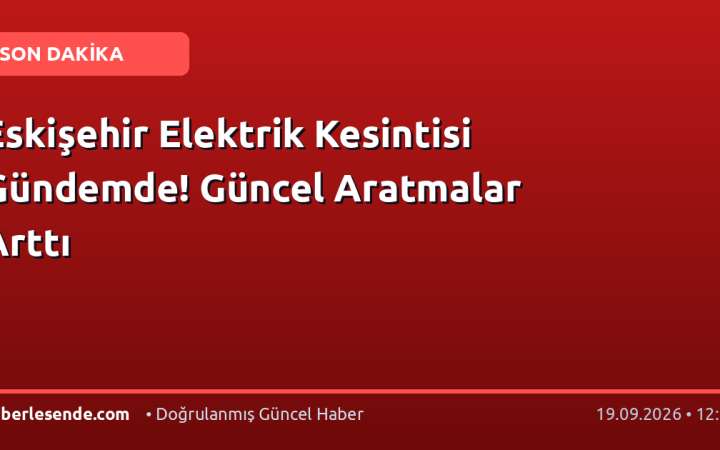 Eskişehir Elektrik Kesintisi Gündemde! Güncel Aratmalar Arttı