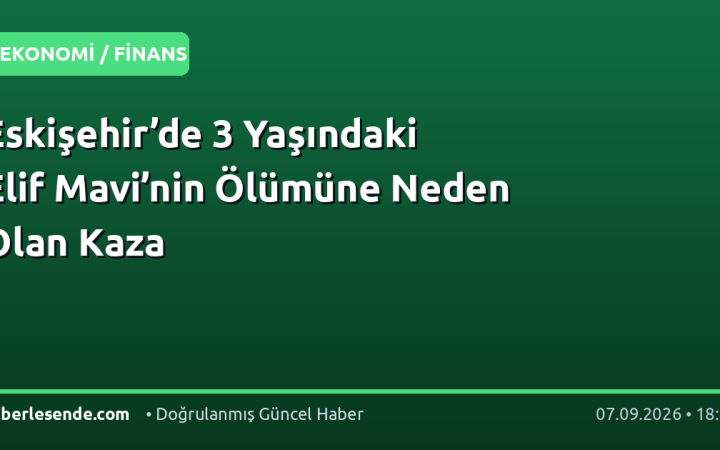 Eskişehir’de 3 Yaşındaki Elif Mavi’nin Ölümüne Neden Olan Kaza