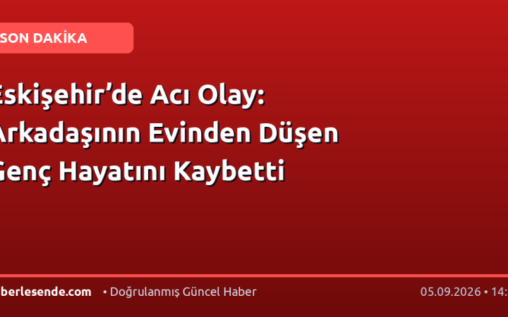 Eskişehir’de Acı Olay: Arkadaşının Evinden Düşen Genç Hayatını Kaybetti