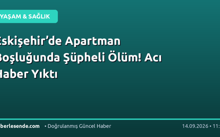 Eskişehir’de Apartman Boşluğunda Şüpheli Ölüm! Acı Haber Yıktı