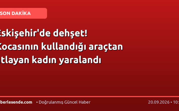 Eskişehir'de dehşet! Kocasının kullandığı araçtan atlayan kadın yaralandı