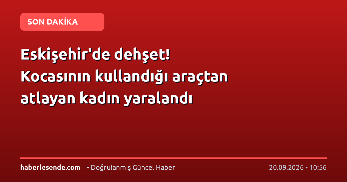 Eskişehir'de dehşet! Kocasının kullandığı araçtan atlayan kadın yaralandı