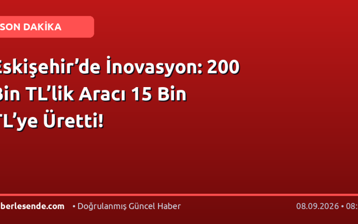 Eskişehir’de İnovasyon: 200 Bin TL’lik Aracı 15 Bin TL’ye Üretti!