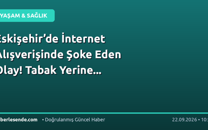 Eskişehir’de İnternet Alışverişinde Şoke Eden Olay! Tabak Yerine...