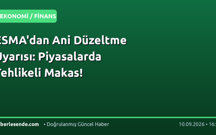 ESMA'dan Ani Düzeltme Uyarısı: Piyasalarda Tehlikeli Makas!