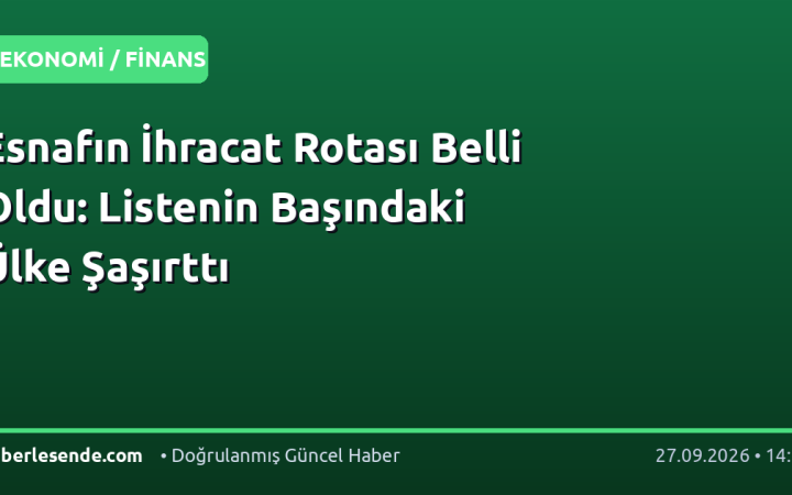 Esnafın İhracat Rotası Belli Oldu: Listenin Başındaki Ülke Şaşırttı