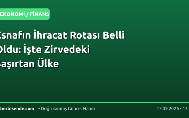 Esnafın İhracat Rotası Belli Oldu: İşte Zirvedeki Şaşırtan Ülke