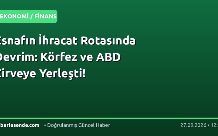 Esnafın İhracat Rotasında Devrim: Körfez ve ABD Zirveye Yerleşti!