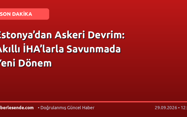 Estonya’dan Askeri Devrim: Akıllı İHA’larla Savunmada Yeni Dönem