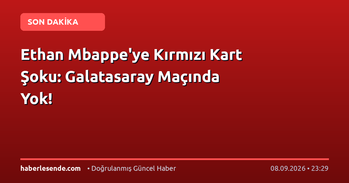 Ethan Mbappe'ye Kırmızı Kart Şoku: Galatasaray Maçında Yok!