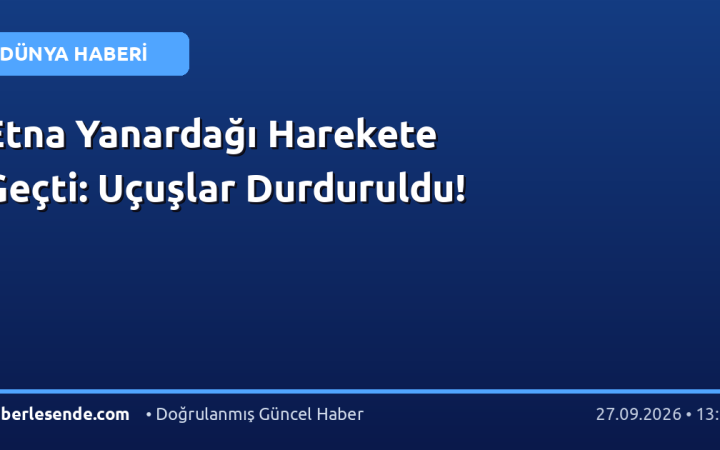 Etna Yanardağı Harekete Geçti: Uçuşlar Durduruldu!