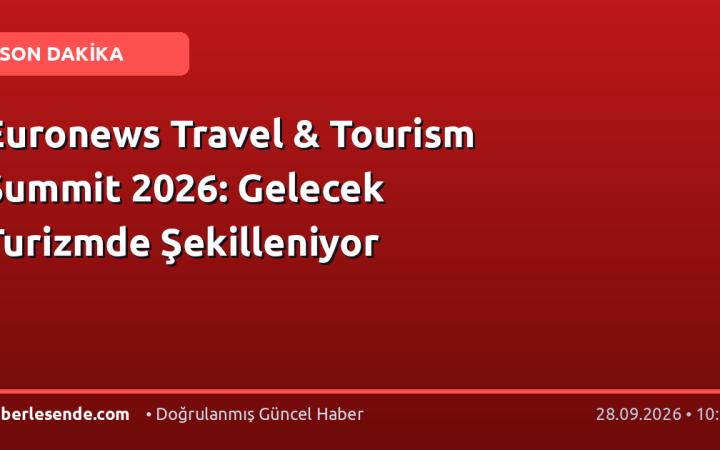 Euronews Travel & Tourism Summit 2026: Gelecek Turizmde Şekilleniyor