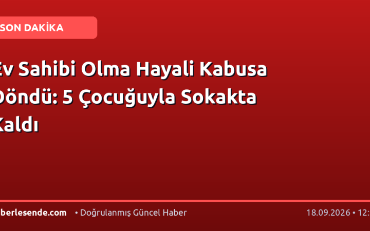 Ev Sahibi Olma Hayali Kabusa Döndü: 5 Çocuğuyla Sokakta Kaldı