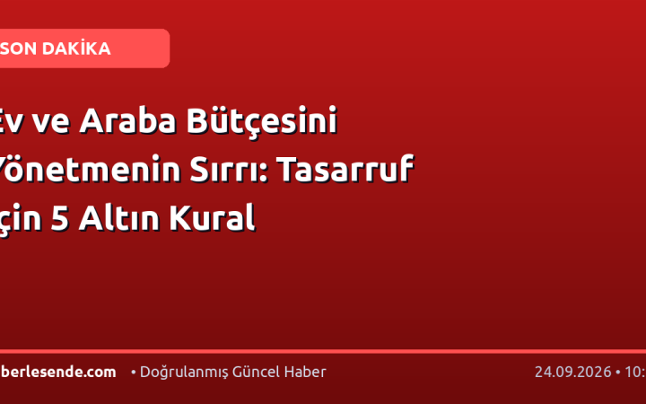 Ev ve Araba Bütçesini Yönetmenin Sırrı: Tasarruf İçin 5 Altın Kural