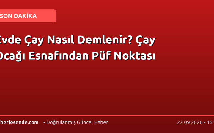 Evde Çay Nasıl Demlenir? Çay Ocağı Esnafından Püf Noktası