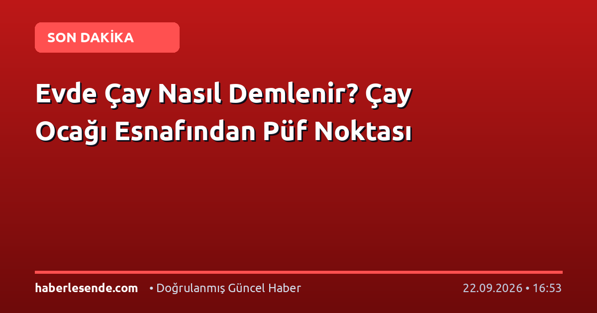 Evde Çay Nasıl Demlenir? Çay Ocağı Esnafından Püf Noktası