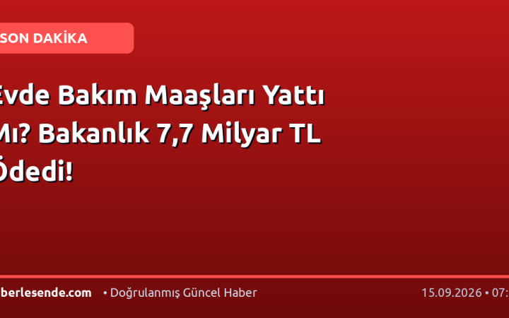Evde Bakım Maaşları Yattı Mı? Bakanlık 7,7 Milyar TL Ödedi!