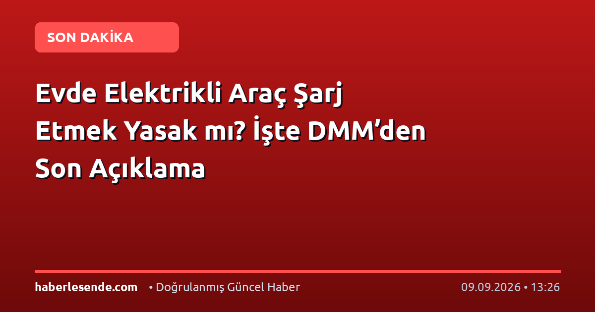 Evde Elektrikli Araç Şarj Etmek Yasak mı? İşte DMM’den Son Açıklama