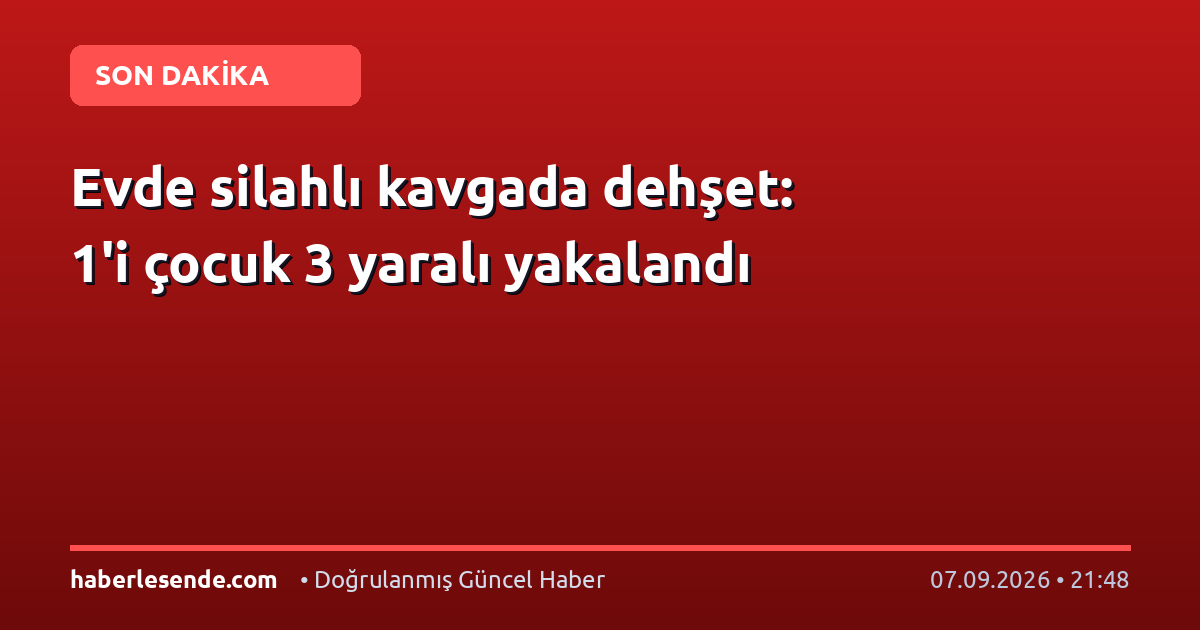 Evde silahlı kavgada dehşet: 1'i çocuk 3 yaralı yakalandı