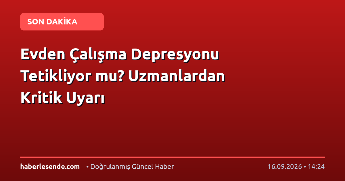 Evden Çalışma Depresyonu Tetikliyor mu? Uzmanlardan Kritik Uyarı