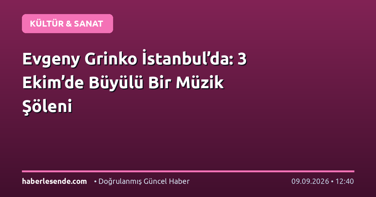 Evgeny Grinko İstanbul’da: 3 Ekim’de Büyülü Bir Müzik Şöleni