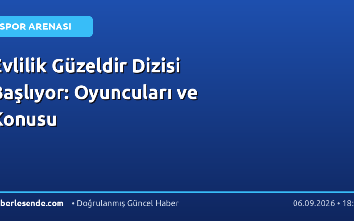 Evlilik Güzeldir Dizisi Başlıyor: Oyuncuları ve Konusu