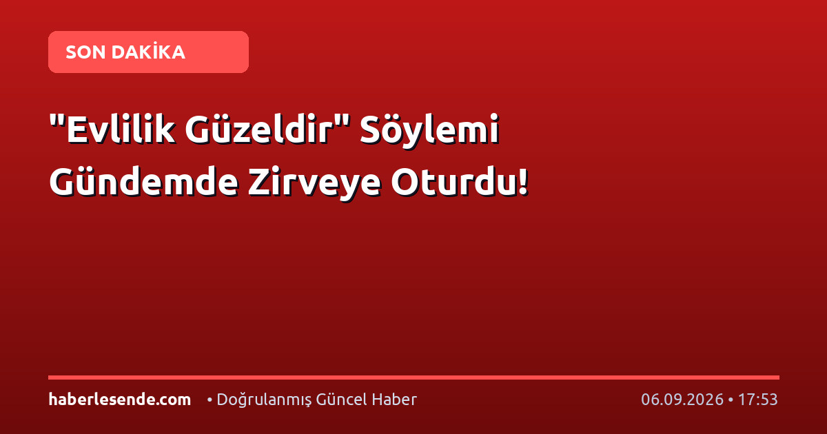 "Evlilik Güzeldir" Söylemi Gündemde Zirveye Oturdu!