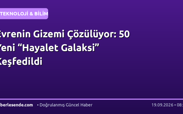 Evrenin Gizemi Çözülüyor: 50 Yeni “Hayalet Galaksi” Keşfedildi