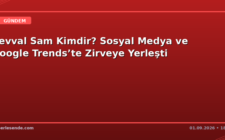 Şevval Sam Kimdir? Sosyal Medya ve Google Trends’te Zirveye Yerleşti