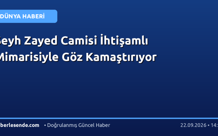 Şeyh Zayed Camisi İhtişamlı Mimarisiyle Göz Kamaştırıyor