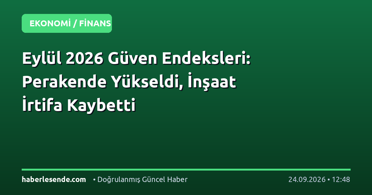 Eylül 2026 Güven Endeksleri: Perakende Yükseldi, İnşaat İrtifa Kaybetti