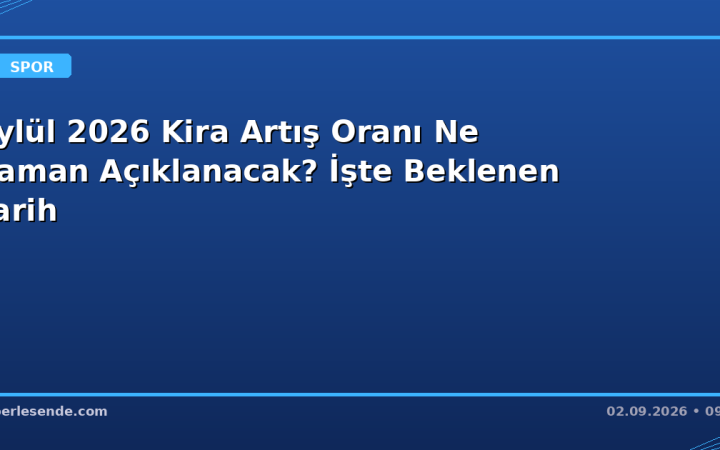 Eylül 2026 Kira Artış Oranı Ne Zaman Açıklanacak? İşte Beklenen Tarih