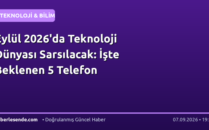 Eylül 2026'da Teknoloji Dünyası Sarsılacak: İşte Beklenen 5 Telefon